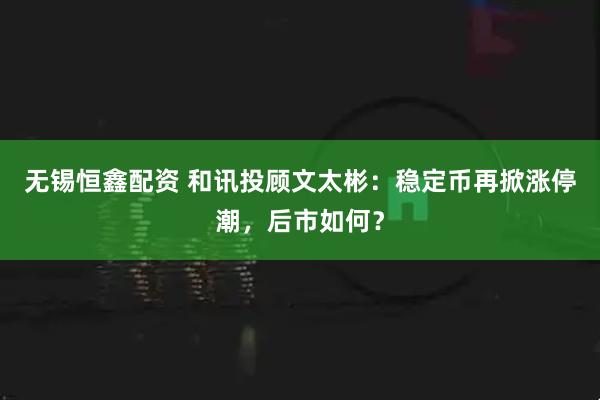 无锡恒鑫配资 和讯投顾文太彬：稳定币再掀涨停潮，后市如何？