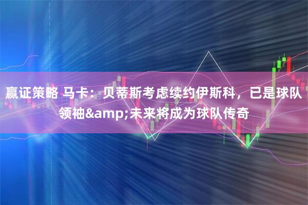 赢证策略 马卡：贝蒂斯考虑续约伊斯科，已是球队领袖&未来将成为球队传奇