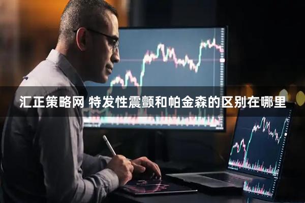汇正策略网 特发性震颤和帕金森的区别在哪里