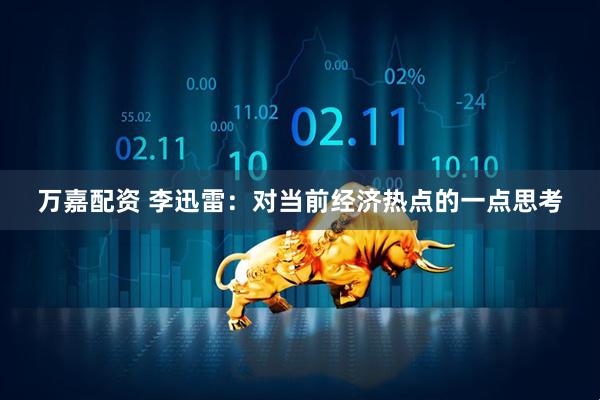 万嘉配资 李迅雷：对当前经济热点的一点思考