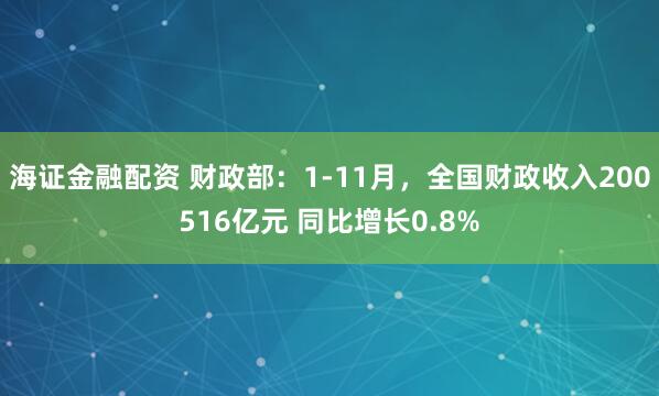 海证金融配资 财政部：1-11月，全国财政收入200516亿元 同比增长0.8%