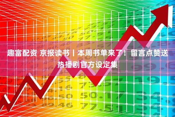 趣富配资 京报读书丨本周书单来了！留言点赞送热播剧官方设定集